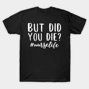 But did you die? Funny nurse life quote design T-Shirt